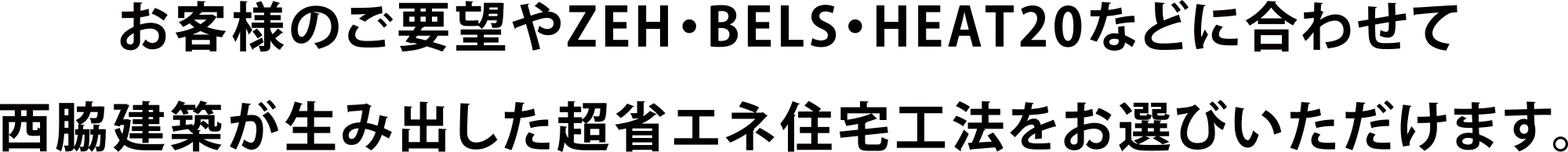 お客様のご要望やZEH・BELS・HEAT20などに合わせて西脇建築が生み出した超省エネ住宅工法をお選びいただけます。