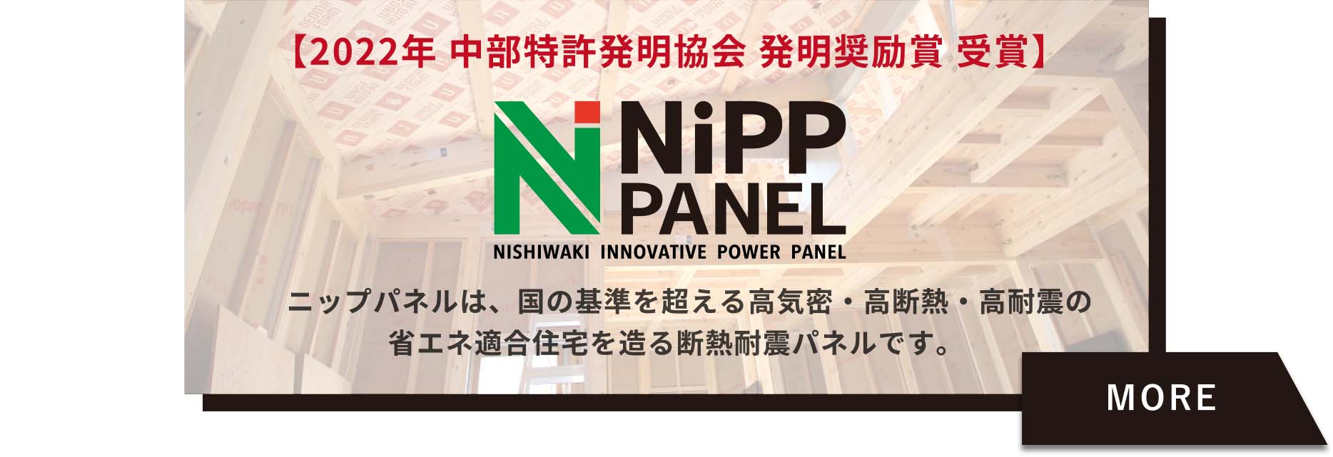 【2022年 中部特許発明協会 発明奨励賞 受賞】ニップパネルは、国の基準を超える高気密・高断熱・高耐震の省エネ適合住宅を造る断熱耐震パネルです。
